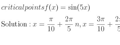 The critical points of f(x)=sin(5x) are x= pi/(10)+(2pi)/5 n,x=(3pi}{10}+\frac{2pi)/5 n